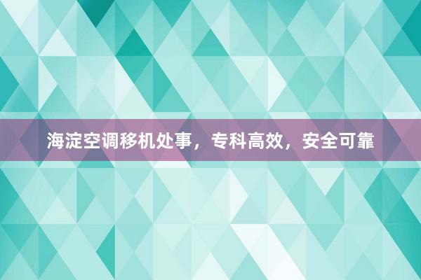 海淀空调移机处事，专科高效，安全可靠